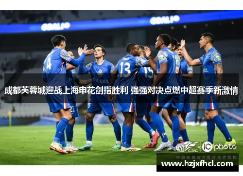 成都芙蓉城迎战上海申花剑指胜利 强强对决点燃中超赛季新激情