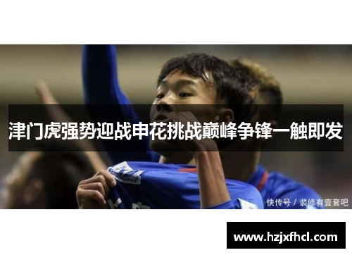 津门虎强势迎战申花挑战巅峰争锋一触即发