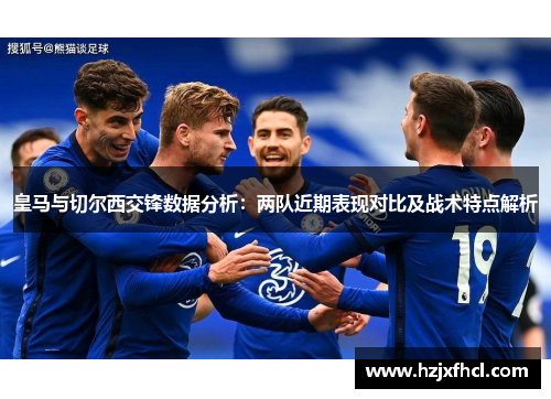 皇马与切尔西交锋数据分析：两队近期表现对比及战术特点解析