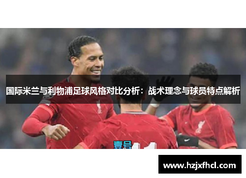 国际米兰与利物浦足球风格对比分析：战术理念与球员特点解析