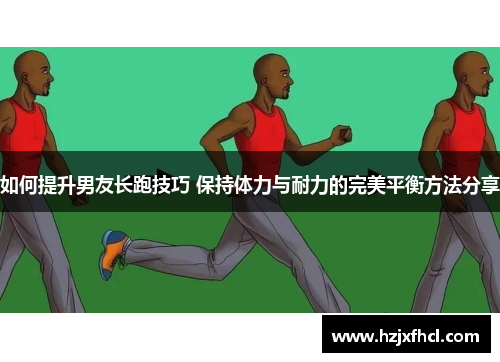 如何提升男友长跑技巧 保持体力与耐力的完美平衡方法分享