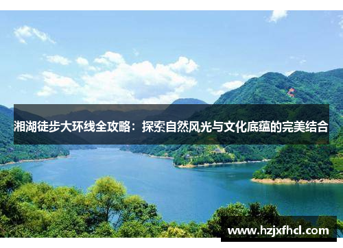 湘湖徒步大环线全攻略：探索自然风光与文化底蕴的完美结合