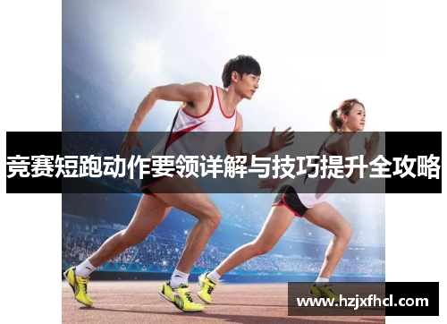 竞赛短跑动作要领详解与技巧提升全攻略
