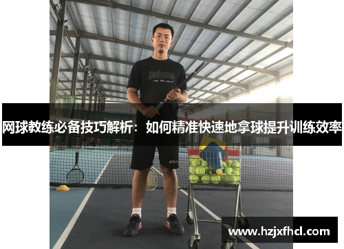 网球教练必备技巧解析：如何精准快速地拿球提升训练效率