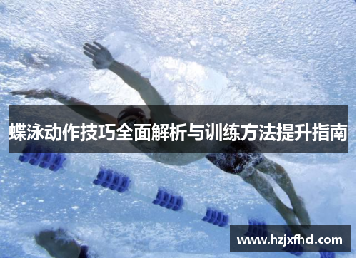 蝶泳动作技巧全面解析与训练方法提升指南