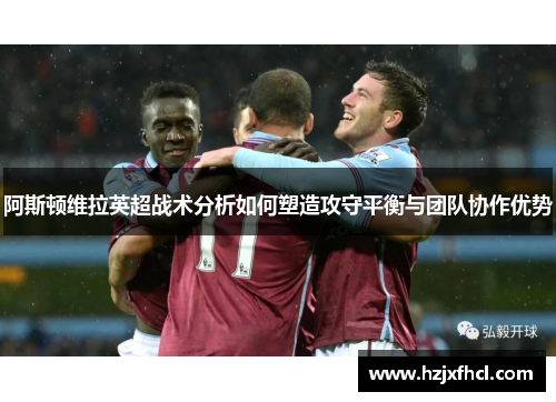阿斯顿维拉英超战术分析如何塑造攻守平衡与团队协作优势